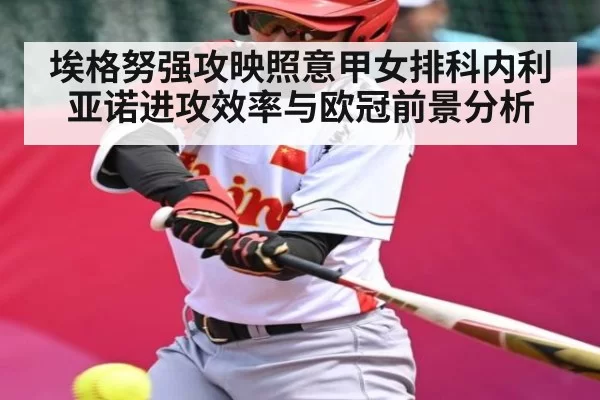 埃格努强攻映照意甲女排科内利亚诺进攻效率与欧冠前景分析